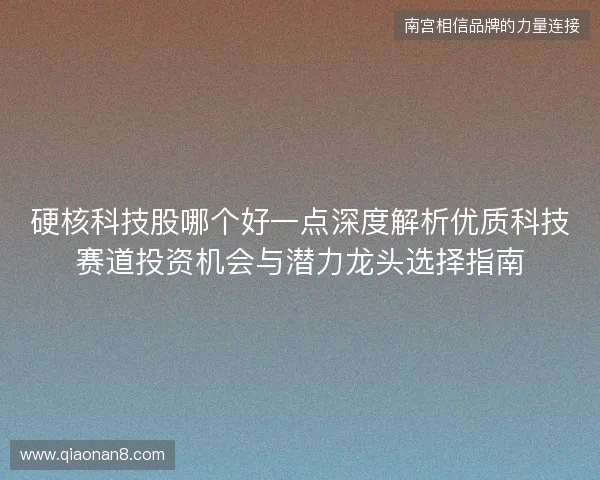 硬核科技股哪个好一点深度解析优质科技赛道投资机会与潜力龙头选择指南 硬核科技股哪个好一点深度解析优质科技赛道投资机会与潜力龙头选择指南