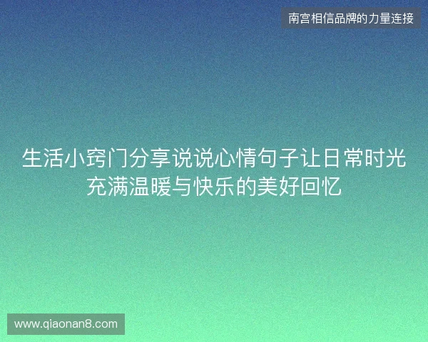生活小窍门分享说说心情句子让日常时光充满温暖与快乐的美好回忆 生活小窍门分享说说心情句子让日常时光充满温暖与快乐的美好回忆