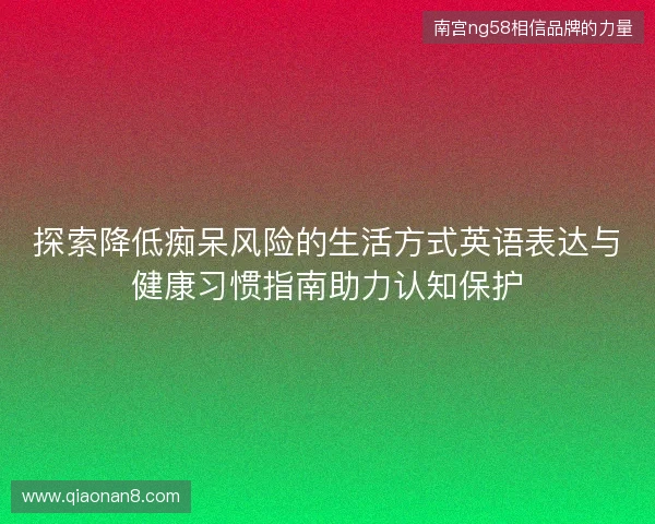 探索降低痴呆风险的生活方式英语表达与健康习惯指南助力认知保护
