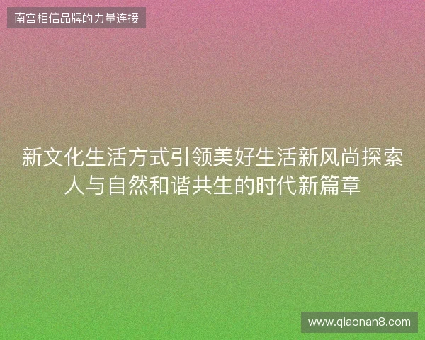 新文化生活方式引领美好生活新风尚探索人与自然和谐共生的时代新篇章 新文化生活方式引领美好生活新风尚探索人与自然和谐共生的时代新篇章