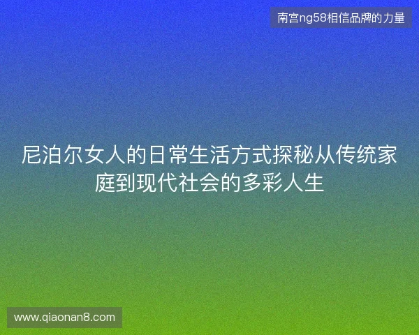 尼泊尔女人的日常生活方式探秘从传统家庭到现代社会的多彩人生 尼泊尔女人的日常生活方式探秘从传统家庭到现代社会的多彩人生